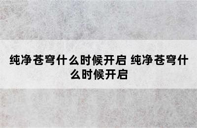 纯净苍穹什么时候开启 纯净苍穹什么时候开启